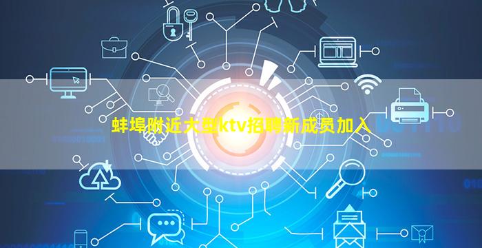 蚌埠附近大型ktv招聘新成员加入